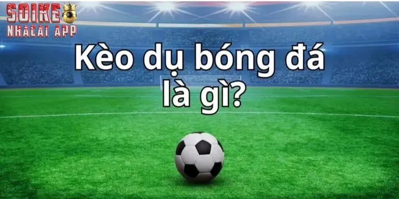Tổng quan giới thiệu về kèo dụ trong bóng đá