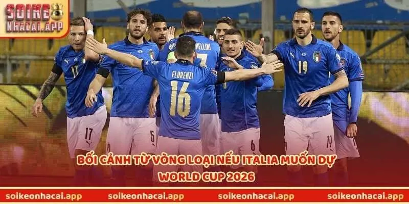 Bối cảnh từ vòng loại nếu Italia muốn dự World Cup 2026