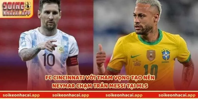 FC Cincinnati với tham vọng tạo nên Neymar chạm trán Messi tại MLS